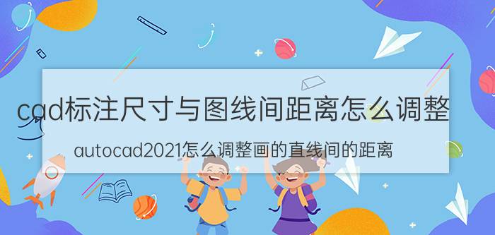 cad标注尺寸与图线间距离怎么调整 autocad2021怎么调整画的直线间的距离？